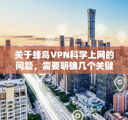 关于蜂鸟VPN科学上网的问题,需要明确几个关键点 关于蜂鸟VPN科学上网的问题,需要明确几个关键点