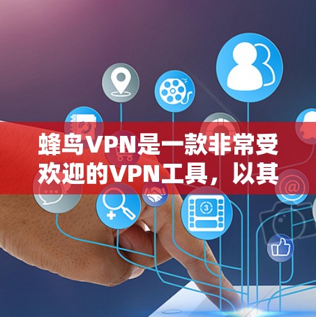 蜂鸟VPN是一款非常受欢迎的VPN工具，以其强大的加密功能和多方面的安全措施著称。以下是详细的使用步骤和功能说明