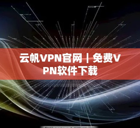 云帆VPN官网|免费VPN软件下载 云帆VPN官网|免费VPN软件下载