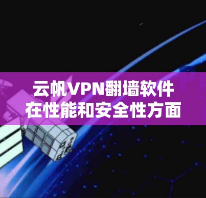 云帆VPN翻墙软件在性能和安全性方面表现良好,但在隐私保护和稳定性方面可能存在一些不足。以下是对该软件的详细分析 云帆VPN翻墙软件在性能和安全性方面表现良好,但在隐私保护和稳定性方面可能存在一些不足。以下是对该软件的详细分析