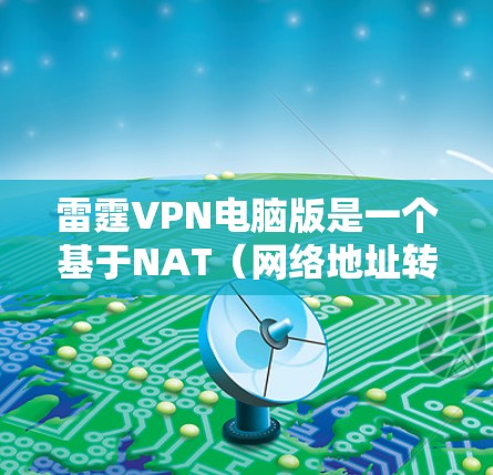 雷霆VPN电脑版是一个基于NAT（网络地址转换）的VPN工具，专为电脑用户设计。以下是使用该工具的详细步骤