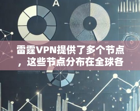 雷霆VPN提供了多个节点，这些节点分布在全球各地，每个节点负责连接到一个服务器。以下是对这些节点的详细分析