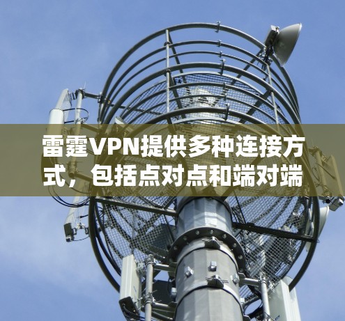 雷霆VPN提供多种连接方式,包括点对点和端对端,适合不同需求。以下是连接雷霆VPN的步骤 雷霆VPN提供多种连接方式,包括点对点和端对端,适合不同需求。以下是连接雷霆VPN的步骤