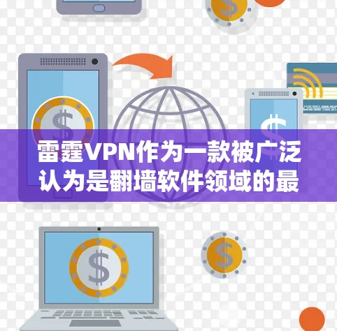 雷霆VPN作为一款被广泛认为是翻墙软件领域的最新进展,其稳定性通常受到开发者和用户反馈的影响。以下是一些关于雷霆VPN翻墙软件在稳定性的常见讨论点,以及可能的体验情况 雷霆VPN作为一款被广泛认为是翻墙软件领域的最新进展,其稳定性通常受到开发者和用户反馈的影响。以下是一些关于雷霆VPN翻墙软件在稳定性的常见讨论点,以及可能的体验情况