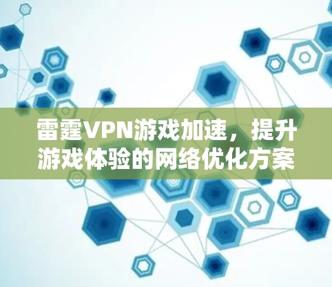 雷霆VPN游戏加速,提升游戏体验的网络优化方案 雷霆VPN游戏加速,提升游戏体验的网络优化方案