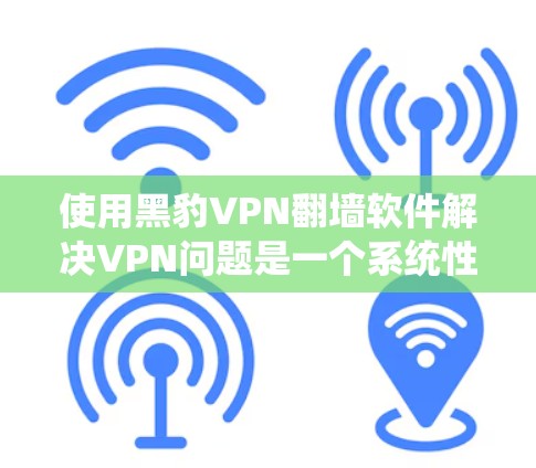 使用黑豹VPN翻墙软件解决VPN问题是一个系统性的过程,需要综合考虑多个因素。以下是详细的步骤指南 使用黑豹VPN翻墙软件解决VPN问题是一个系统性的过程,需要综合考虑多个因素。以下是详细的步骤指南