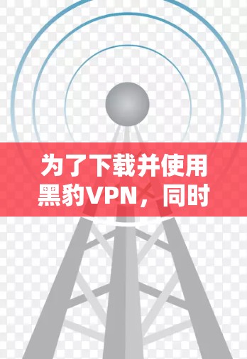 为了下载并使用黑豹VPN，同时保证低延迟连接，可以按照以下步骤进行操作