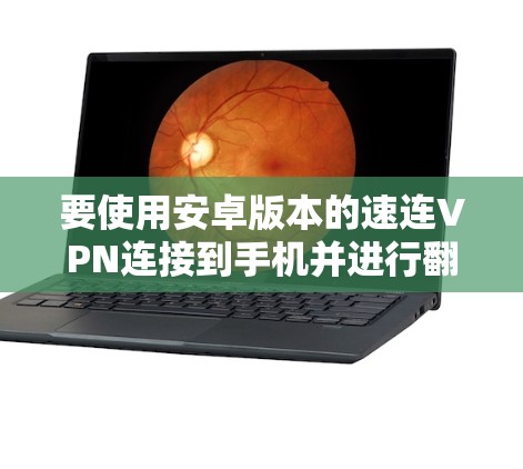 要使用安卓版本的速连VPN连接到手机并进行翻墙访问目标服务器的资源，可以按照以下步骤操作
