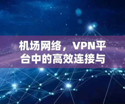 机场网络,VPN平台中的高效连接与安全保障 机场网络,VPN平台中的高效连接与安全保障