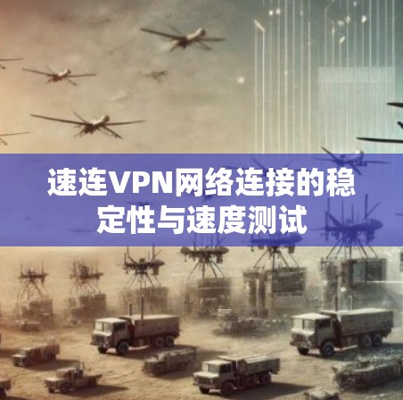 速连VPN网络连接的稳定性与速度测试 速连VPN网络连接的稳定性与速度测试