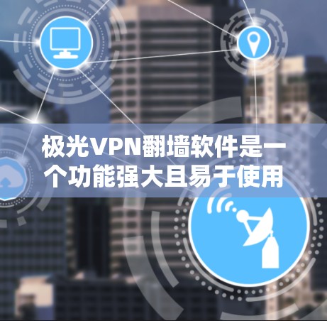 极光VPN翻墙软件是一个功能强大且易于使用的VPN工具,适合多种设备使用。以下是详细的使用指南和一些关键点 极光VPN翻墙软件是一个功能强大且易于使用的VPN工具,适合多种设备使用。以下是详细的使用指南和一些关键点