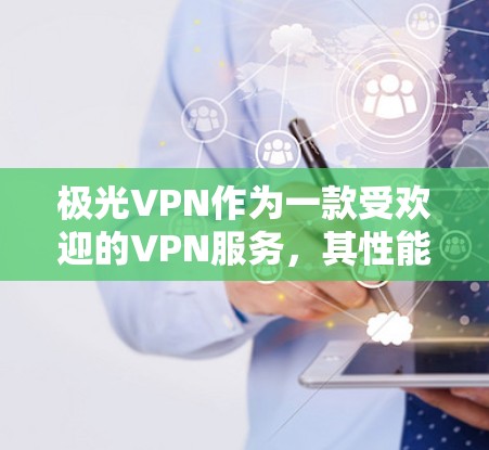 极光VPN作为一款受欢迎的VPN服务,其性能在不同环境和场景下表现各异。为了全面分析其性能,可以从以下几个方面入手 极光VPN作为一款受欢迎的VPN服务,其性能在不同环境和场景下表现各异。为了全面分析其性能,可以从以下几个方面入手