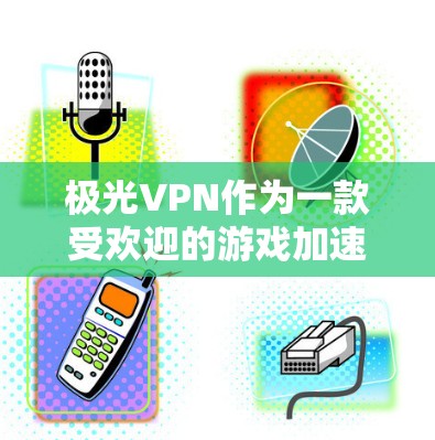 极光VPN作为一款受欢迎的游戏加速器，可以通过优化延迟来提升游戏体验。以下是一些优化延迟的实用方法