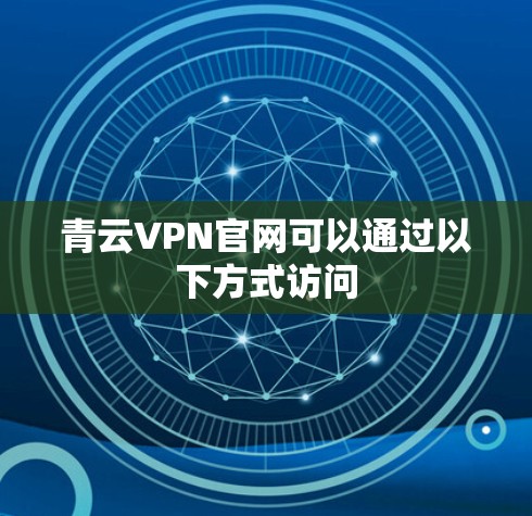 青云VPN官网可以通过以下方式访问 青云VPN官网可以通过以下方式访问