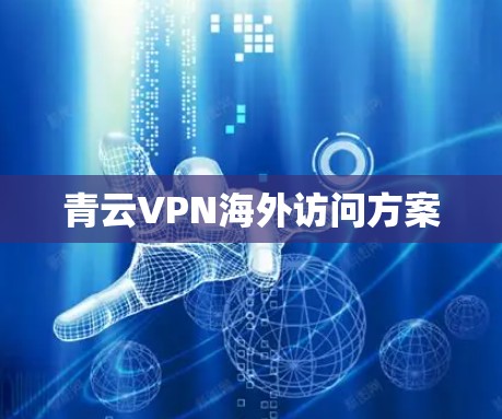 青云VPN海外访问方案