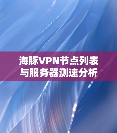 海豚VPN节点列表与服务器测速分析