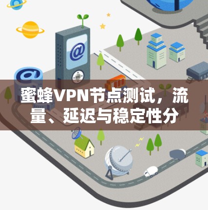 蜜蜂VPN节点测试,流量、延迟与稳定性分析 蜜蜂VPN节点测试,流量、延迟与稳定性分析