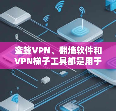 蜜蜂VPN、翻墙软件和VPN梯子工具都是用于VPN访问的工具,但它们有不同的使用场景和特点。以下是详细的分析和建议 蜜蜂VPN、翻墙软件和VPN梯子工具都是用于VPN访问的工具,但它们有不同的使用场景和特点。以下是详细的分析和建议