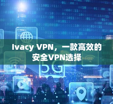Ivacy VPN,一款高效的安全VPN选择