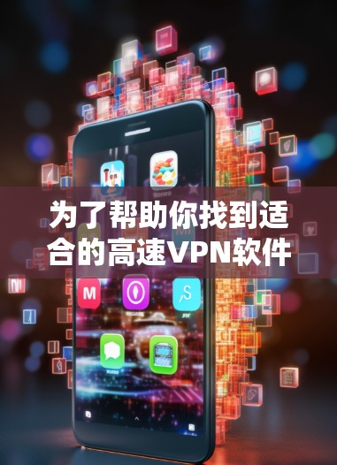 为了帮助你找到适合的高速<strong>VPN软件</strong>,以下是一步步的指南