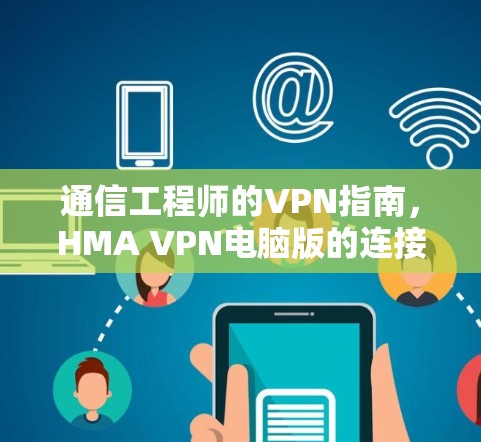 通信工程师的VPN指南,HMA VPN电脑版的连接与配置