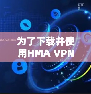 为了下载并使用HMA VPN翻墙软件,您可以按照以下步骤进行 为了下载并使用HMA VPN翻墙软件,您可以按照以下步骤进行