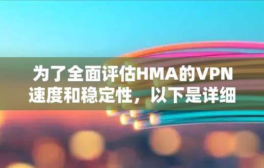 为了全面评估HMA的VPN速度和稳定性，以下是详细的分析步骤和结果总结