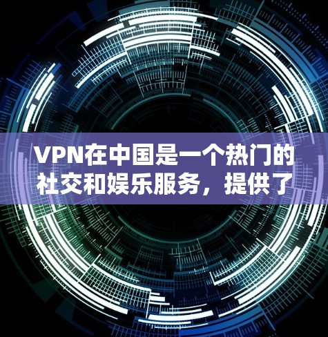 VPN在中国是一个热门的社交和娱乐服务,提供了多种选择,满足不同用户的需求。以下是关于中国地区VPN线路和连接体验的一些关键信息 VPN在中国是一个热门的社交和娱乐服务,提供了多种选择,满足不同用户的需求。以下是关于中国地区VPN线路和连接体验的一些关键信息