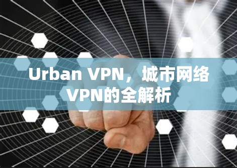 Urban VPN,城市网络VPN的全解析