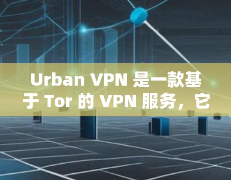 Urban VPN 是一款基于 Tor 的 VPN 服务，它通过 Tor 的链路连接多个服务器，提供安全的网络访问。为了测试和分析其速度，需要考虑以下几个方面