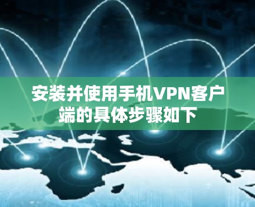 安装并使用手机<strong>VPN客户端</strong>的具体步骤如下