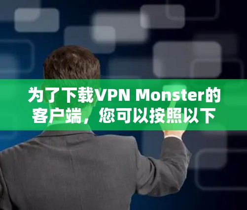 为了下载VPN Monster的客户端,您可以按照以下步骤进行 为了下载VPN Monster的客户端,您可以按照以下步骤进行