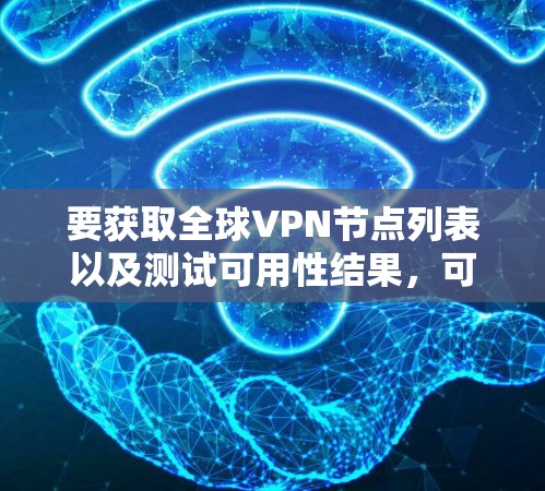要获取全球VPN节点列表以及测试可用性结果,可以参考以下信息