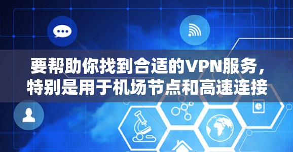 要帮助你找到合适的VPN服务，特别是用于机场节点和高速连接，以下是一些建议和资源