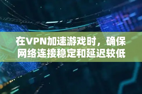在VPN加速游戏时,确保网络连接稳定和延迟较低是关键。以下是一些优化VPN连接和游戏运行速度的实用方法 在VPN加速游戏时,确保网络连接稳定和延迟较低是关键。以下是一些优化VPN连接和游戏运行速度的实用方法