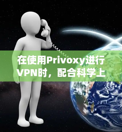在使用Privoxy进行VPN时,配合科学上网设置,可以更好地控制和管理网络访问。以下是详细的步骤指南 在使用Privoxy进行VPN时,配合科学上网设置,可以更好地控制和管理网络访问。以下是详细的步骤指南