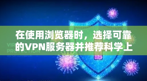 在使用浏览器时,选择可靠的VPN服务器并推荐<strong>科学上网工具</strong>是非常重要的。以下是一个分步指南,帮助您轻松地使用VPN来加密数据并推荐科学工具