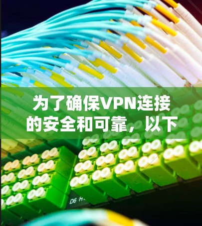 为了确保VPN连接的安全和可靠，以下是一个详细的步骤指南