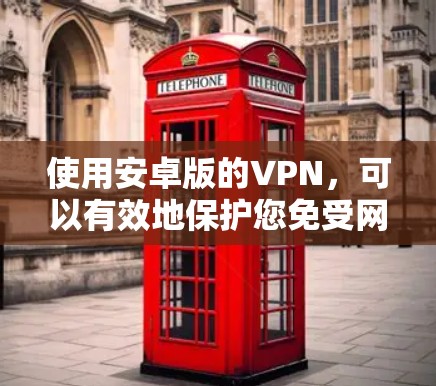 使用安卓版的VPN,可以有效地保护您免受网络攻击和不良信息的影响。以下是一些详细的步骤和信息,帮助您顺利使用VPN