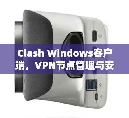 Clash Windows客户端，VPN节点管理与安全防护