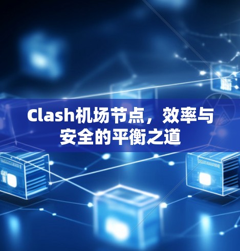 Clash机场节点,效率与安全的平衡之道 Clash机场节点,效率与安全的平衡之道