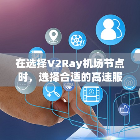 在选择V2Ray机场节点时，选择合适的高速服务器配置至关重要，以确保应用的高效运行和良好的性能。以下是一些推荐的V2Ray节点配置和服务器类型，供您参考