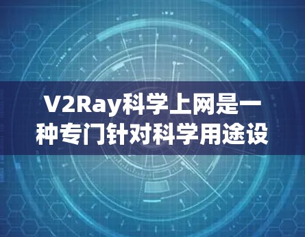 V2Ray科学上网是一种专门针对科学用途设计的VPN工具，旨在帮助用户在安全和隐私方面保护重要数据。以下是对该工具的介绍