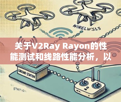 关于V2Ray Rayon的性能测试和线路性能分析，以下是常见的评估指标和可能的优化建议