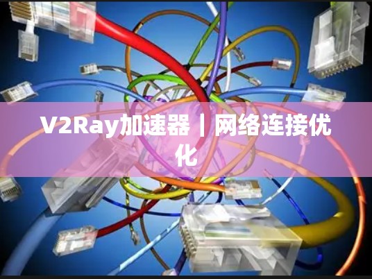 V2Ray加速器|网络连接优化 V2Ray加速器|网络连接优化