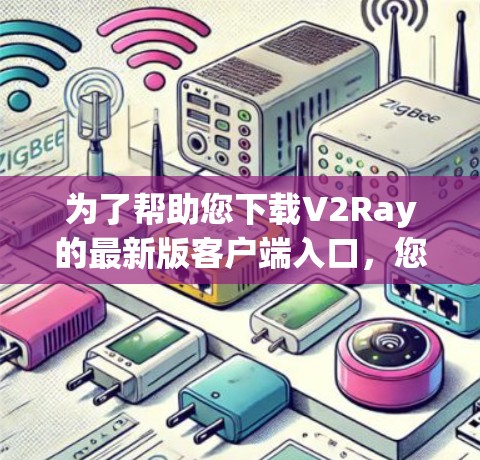 为了帮助您下载V2Ray的最新版客户端入口,您可以按照以下步骤进行操作 为了帮助您下载V2Ray的最新版客户端入口,您可以按照以下步骤进行操作