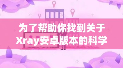 为了帮助你找到关于Xray安卓版本的科学上网教程,以下是一些步骤性的指南 为了帮助你找到关于Xray安卓版本的科学上网教程,以下是一些步骤性的指南