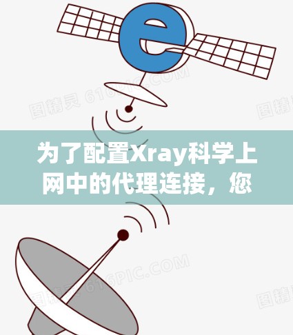 为了配置Xray科学上网中的代理连接,您可以按照以下步骤进行操作 为了配置Xray科学上网中的代理连接,您可以按照以下步骤进行操作
