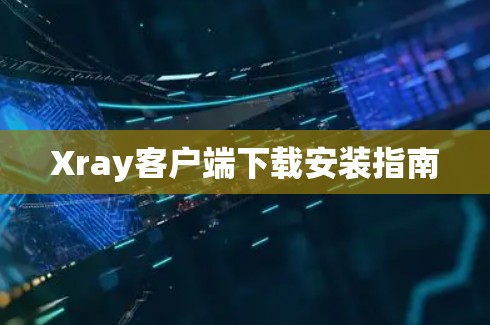 Xray客户端下载安装指南