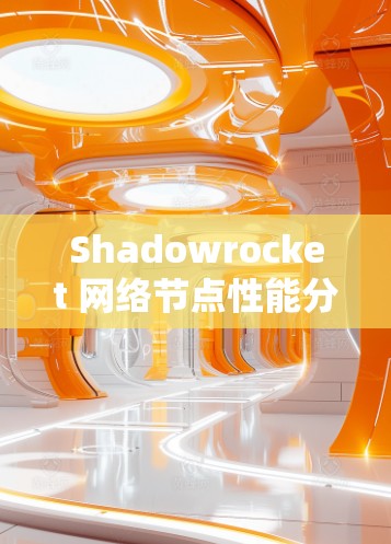 Shadowrocket 网络节点性能分析 Shadowrocket 网络节点性能分析